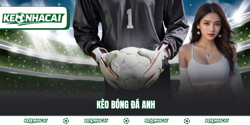 Kèo bóng đá Anh - Hướng dẫn cách đọc có trong thể thao 4 Kèo bóng đá Anh