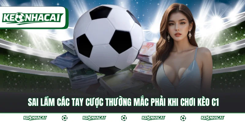Kèo C1 - Bí quyết đọc kèo cùng kinh nghiệm từ chuyên gia 4 Sai lầm các tay cược thường mắc phải khi chơi kèo C1