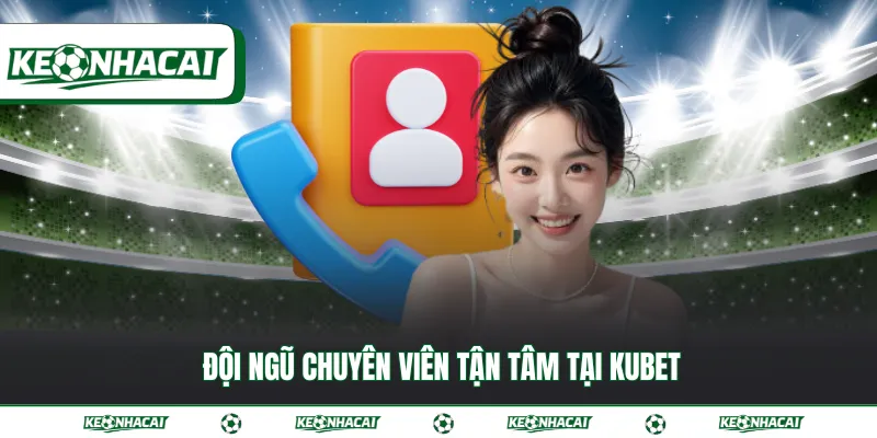 Kubet - Sân chơi kế thừa tinh hoa trong ngành giải trí 3 Đội ngũ chuyên viên tận tâm tại Kubet
