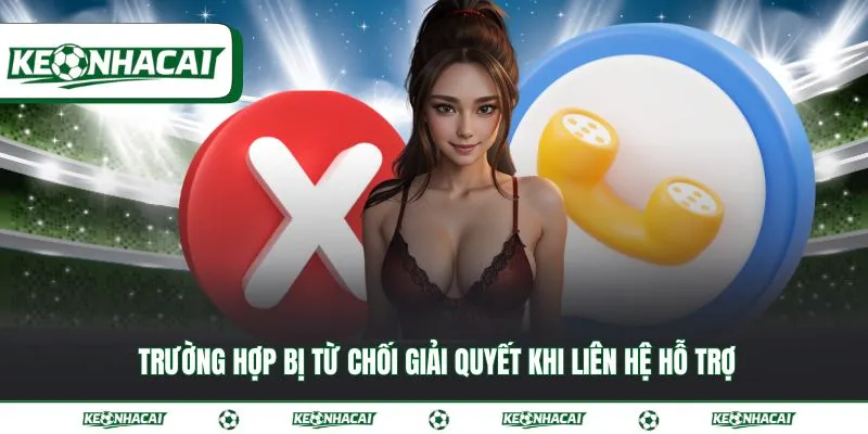 Liên hệ hỗ trợ 3 Trường hợp bị từ chối giải quyết khi liên hệ hỗ trợ