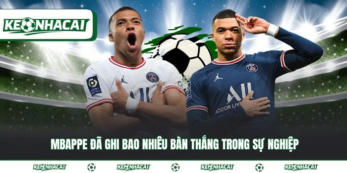 Mbappe đã ghi bao nhiêu bàn thắng trong sự nghiệp đến 2026 14 Mbappe đã ghi bao nhiêu bàn thắng trong sự nghiệp