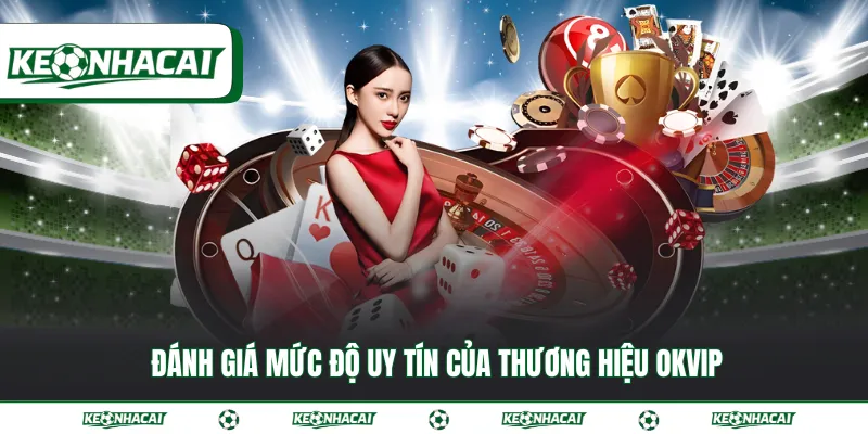 OKVIP | Liên minh cá cược trực tuyến hàng đầu châu Á 2 Đánh giá mức độ uy tín của thương hiệu OKVIP