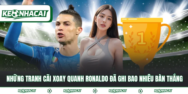 Ronaldo đã ghi bao nhiêu bàn thắng số liệu mới nhất 2026 4 Những tranh cãi xoay quanh Ronaldo đã ghi bao nhiêu bàn thắng