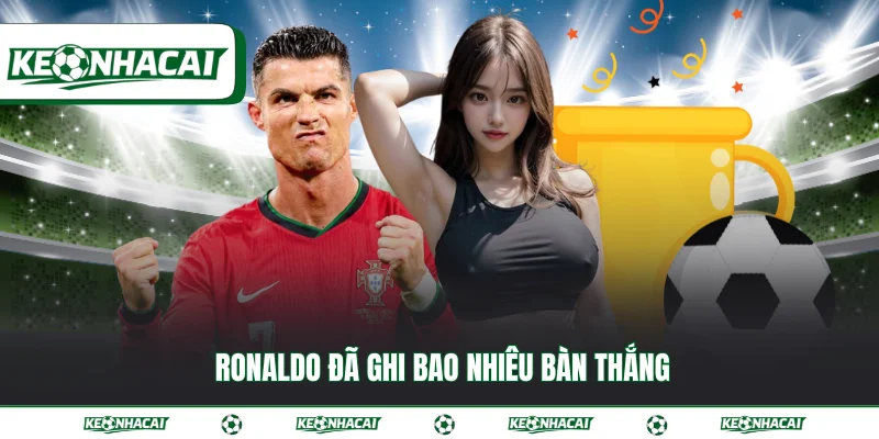 Ronaldo đã ghi bao nhiêu bàn thắng số liệu mới nhất 2026 17 Ronaldo đã ghi bao nhiêu bàn thắng