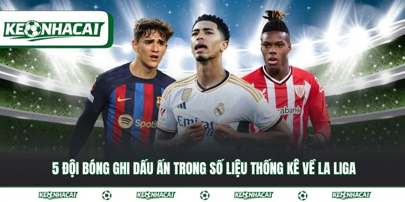 Số liệu thống kê về La Liga: Bí quyết soi kèo chuẩn 2026 4 5 đội bóng ghi dấu ấn trong số liệu thống kê về La Liga