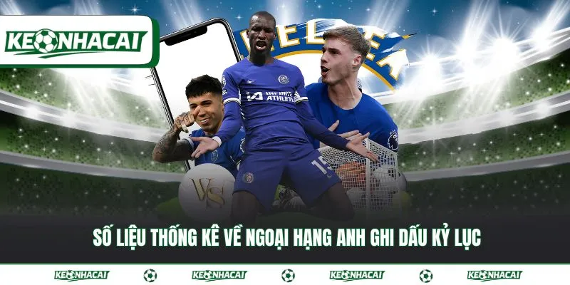 Số liệu thống kê về Ngoại Hạng Anh đầy đủ, mới nhất 2026 4 Số liệu thống kê về Ngoại Hạng Anh ghi dấu kỷ lục