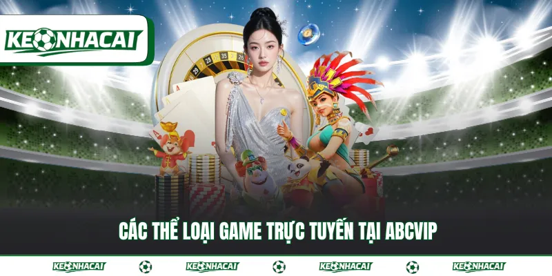 ABCVIP - Địa chỉ cá cược trực tuyến đẳng cấp nhất 2026 3 Các thể loại game trực tuyến tại ABCVIP