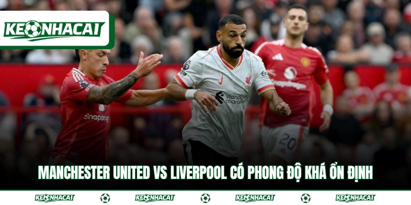 Soi Kèo Manchester United Vs Liverpool Ngày 3/5 Giải EPL 2 Manchester United vs Liverpool có phong độ khá ổn định