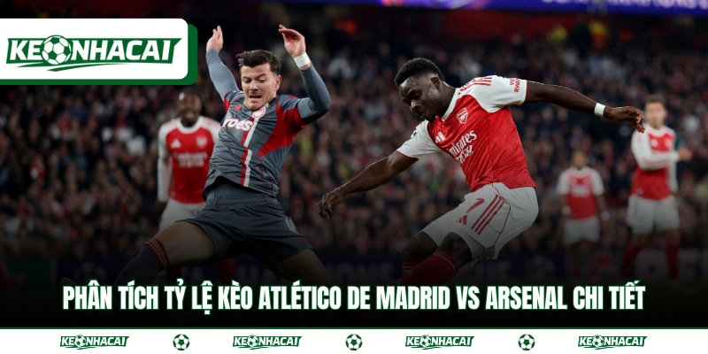 Soi Kèo Atlético de Madrid vs Arsenal Bán Kết C1 Ngày 30/4 3 Phân tích tỷ lệ kèo Atlético de Madrid vs Arsenal chi tiết