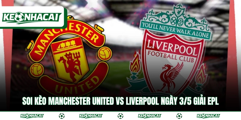 Soi Kèo Manchester United Vs Liverpool Ngày 3/5 Giải EPL 17 Soi Kèo Manchester United Vs Liverpool Ngày 3/5 Giải EPL