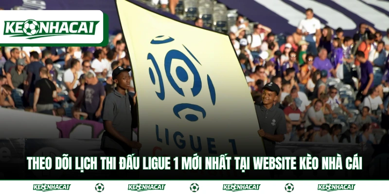 Toàn Cảnh Ligue 1 Và Cách Theo Dõi Lịch Thi Đấu Nhanh Nhất 4 Theo dõi lịch thi đấu Ligue 1 mới nhất tại website kèo nhà cái