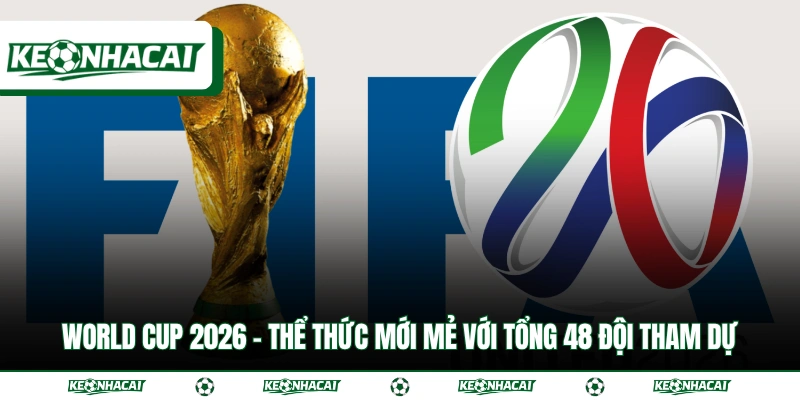 World Cup 2026 - Thể Thức Mới Mẻ Với Tổng 48 Đội Tham Dự 1 World Cup 2026 - Thể Thức Mới Mẻ Với Tổng 48 Đội Tham Dự