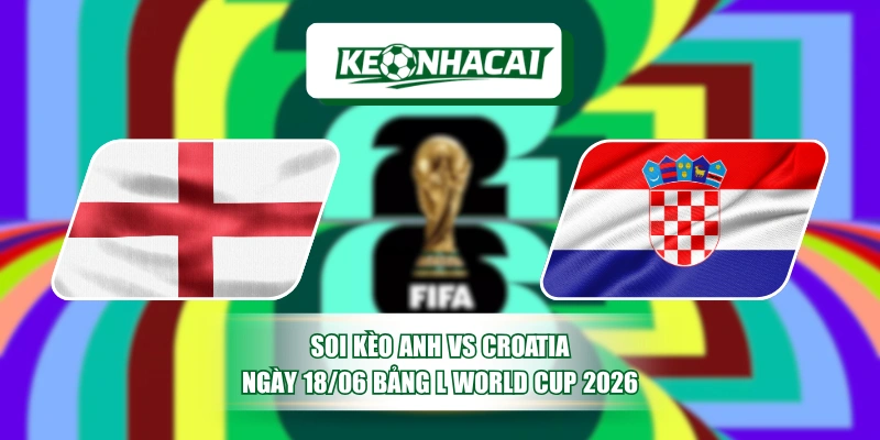 Soi Kèo Anh Vs Croatia Ngày 18/06 Bảng L World Cup 2026 7 Soi Kèo Anh Vs Croatia Ngày 18/06 Bảng L World Cup 2026