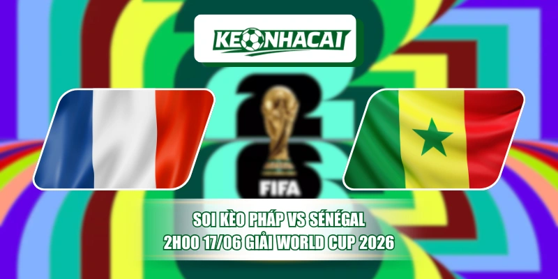 Soi Kèo Pháp vs Sénégal 2h00 17/06 Giải World Cup 2026 10 Soi Kèo Pháp vs Sénégal 2h00 17/06 Giải World Cup 2026