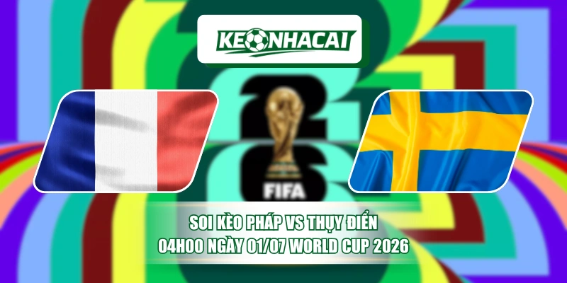 Soi Kèo Pháp Vs Thụy Điển 04h00 Ngày 01/07 World Cup 2026 1 Soi Kèo Pháp Vs Thụy Điển 04h00 Ngày 01/07 World Cup 2026