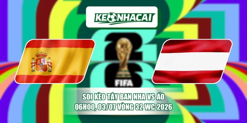 Soi Kèo Tây Ban Nha Vs Áo 06h00, 03/07 Vòng 32 WC 2026 17 soi keo tay ban nha vs ao 06h00 0307 vong 32 wc 2026