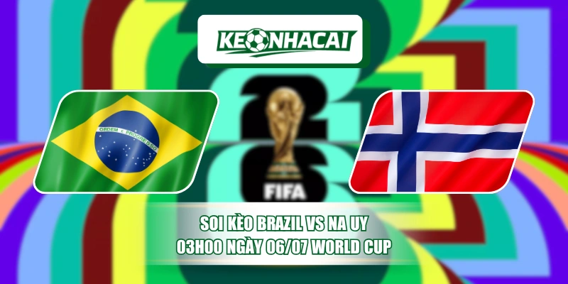 Soi Kèo Brazil Vs Na Uy, 03h00 Ngày 06/07 World Cup 12 Soi Kèo Brazil Vs Na Uy, 03h00 Ngày 06/07 World Cup
