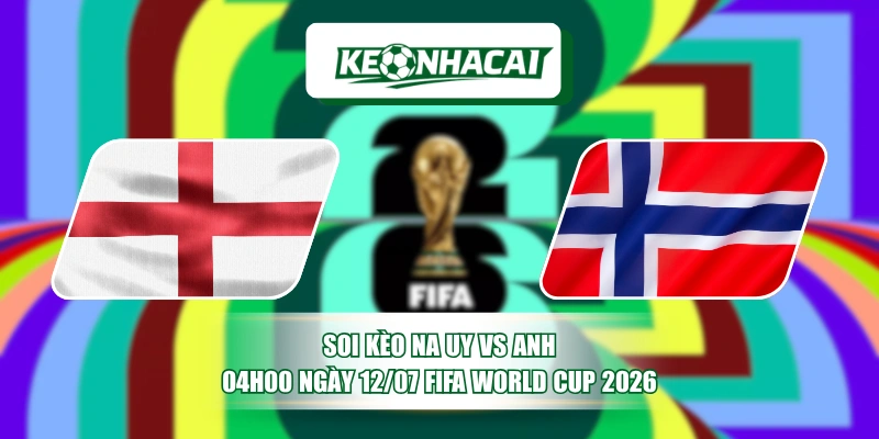 Soi Kèo Na Uy Vs Anh 04h00 Ngày 12/07 Fifa World Cup 2026 7 Soi Kèo Na Uy Vs Anh 04h00 Ngày 12/07 Fifa World Cup 2026