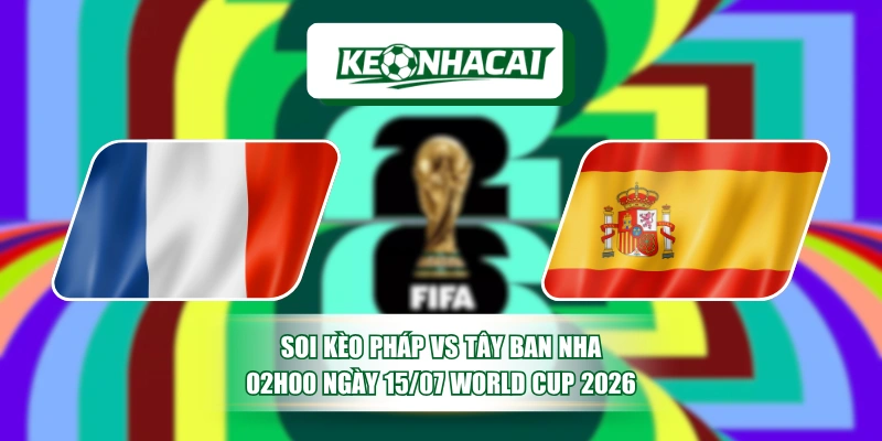 Soi Kèo Pháp Vs Tây Ban Nha 02h00 Ngày 15/07 World Cup 2026 4 Soi Kèo Pháp Vs Tây Ban Nha 02h00 Ngày 15/07 World Cup 2026