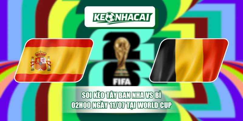 Soi Kèo Tây Ban Nha Vs Bỉ, 02h00 Ngày 11/07 Tại World Cup 6 Soi Kèo Tây Ban Nha Vs Bỉ, 02h00 Ngày 11/07 Tại World Cup